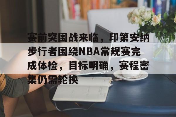 赛前突围战来临，印第安纳步行者围绕NBA常规赛完成体检，目标明确，赛程密集仍需轮换的简单介绍